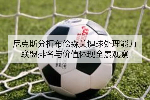 尼克斯分析布伦森关键球处理能力联盟排名与价值体现全景观察