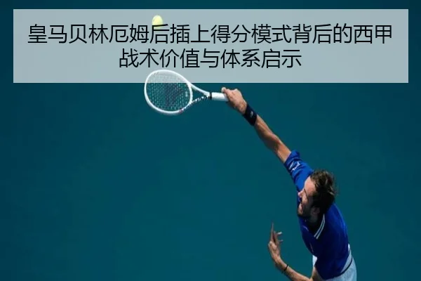 皇马贝林厄姆后插上得分模式背后的西甲战术价值与体系启示