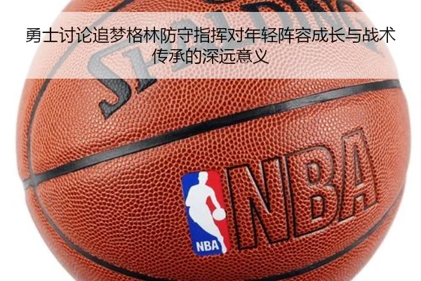 勇士讨论追梦格林防守指挥对年轻阵容成长与战术传承的深远意义
